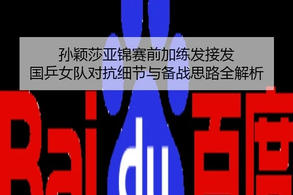 孙颖莎亚锦赛前加练发接发 国乒女队对抗细节与备战思路全解析