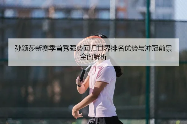 孙颖莎新赛季首秀强势回归世界排名优势与冲冠前景全面解析
