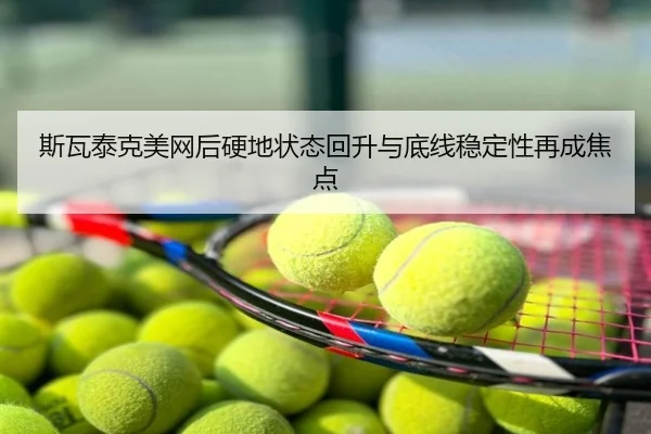 斯瓦泰克美网后硬地状态回升与底线稳定性再成焦点
