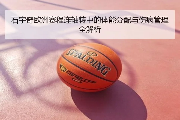 石宇奇欧洲赛程连轴转中的体能分配与伤病管理全解析